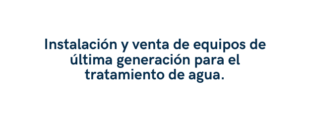 Instalación y venta de equipos de última generación para el tratamiento de agua